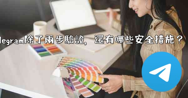 Telegram除了兩步驗證，還有哪些安全措施？