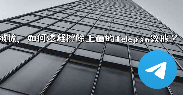 如果我的手機被偷，如何遠程擦除上面的Telegram數據？