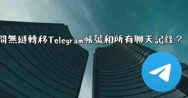 如何在兩台手機之間無縫轉移Telegram帳號和所有聊天記錄？