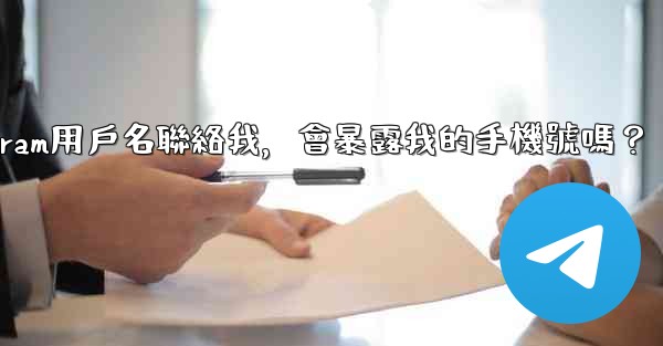 別人通過我的Telegram用戶名聯絡我，會暴露我的手機號嗎？