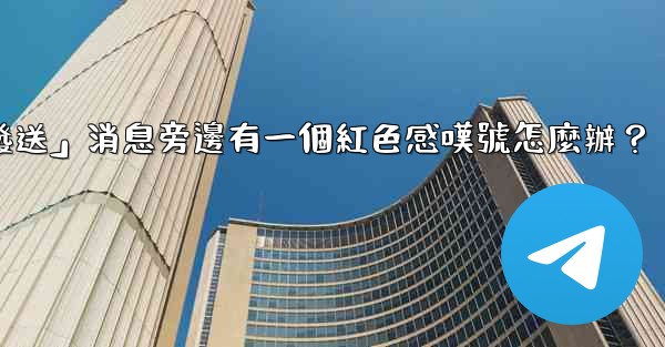 Telegram「未發送」消息旁邊有一個紅色感嘆號怎麼辦？