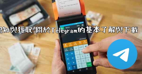 第一部分 認知與獲取 關於Telegram的基本了解與下載