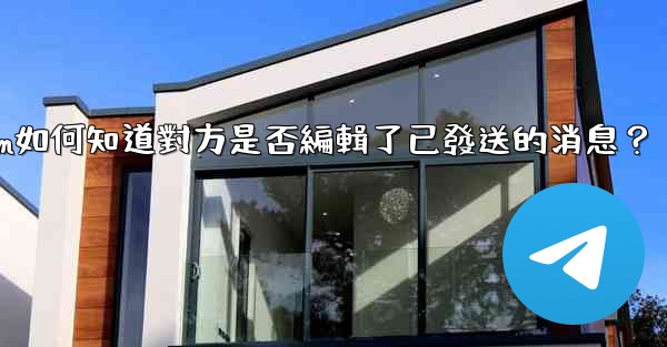 Telegram如何知道對方是否編輯了已發送的消息？