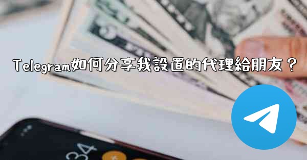 <b>Telegram如何分享我設置的代理給朋友？</b>