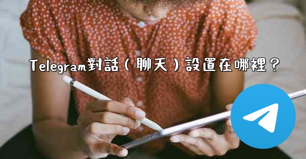 Telegram對話（聊天）設置在哪裡？