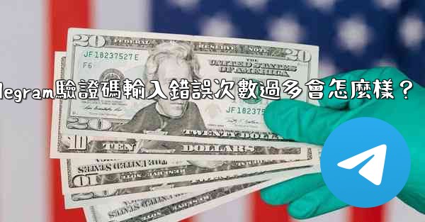 Telegram驗證碼輸入錯誤次數過多會怎麼樣？