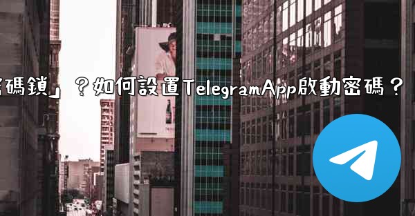 Telegram什麼是「密碼鎖」？如何設置TelegramApp啟動密碼？