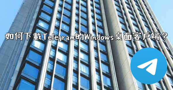 如何下載Telegram的Windows桌面客戶端？