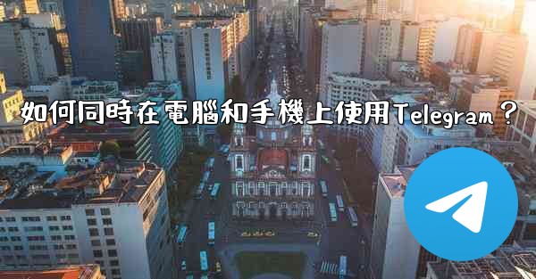 如何同時在電腦和手機上使用Telegram？