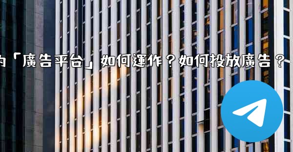 Telegram的「廣告平台」如何運作？如何投放廣告？