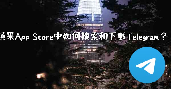 在蘋果App Store中如何搜索和下載Telegram？
