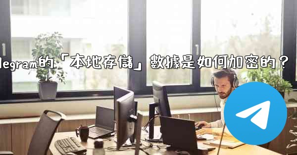 <b>Telegram的「本地存儲」數據是如何加密的？</b>