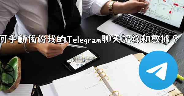 如何手動備份我的Telegram聊天記錄和數據？