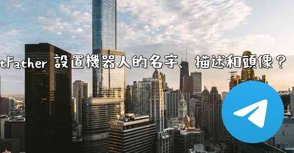 Telegram如何通過 BotFather 設置機器人的名字、描述和頭像？