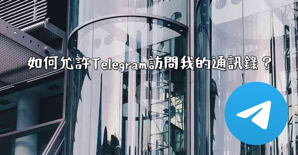 如何允許Telegram訪問我的通訊錄？