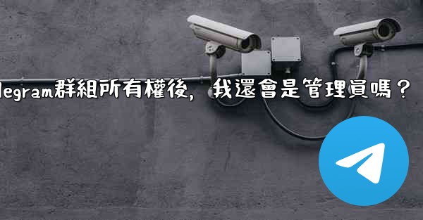 轉移Telegram群組所有權後，我還會是管理員嗎？