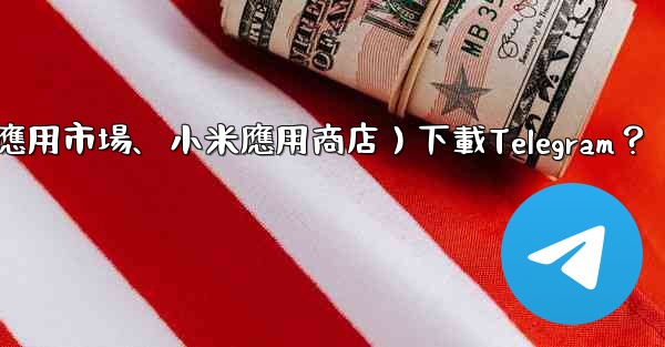 如何從第三方應用市場（如華為應用市場、小米應用商店）下載Telegram？