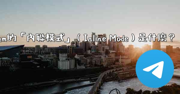 機器人Telegram的「內聯模式」（Inline Mode）是什麼？