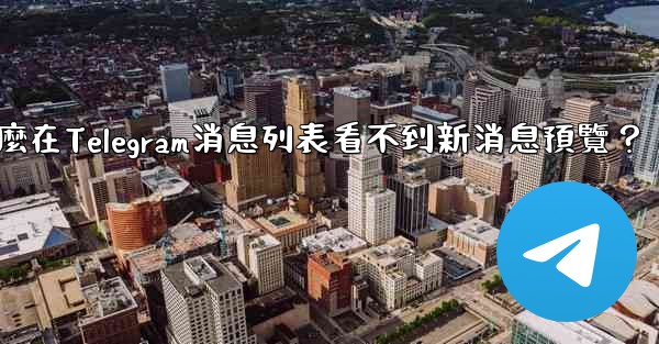 為什麼在Telegram消息列表看不到新消息預覽？