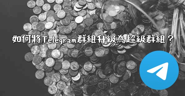 如何將Telegram群組升級為超級群組？