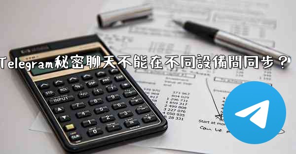 為什麼Telegram秘密聊天不能在不同設備間同步？