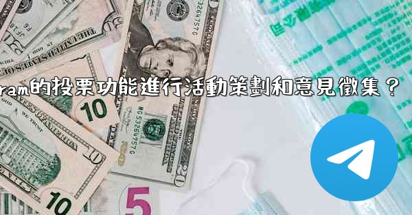 如何利用Telegram的投票功能進行活動策劃和意見徵集？