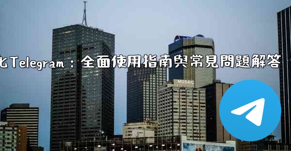 初始化Telegram：全面使用指南與常見問題解答