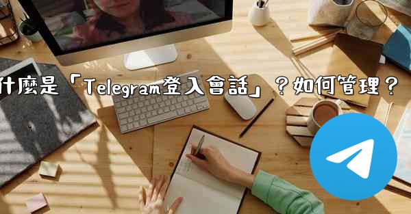 什麼是「Telegram登入會話」？如何管理？