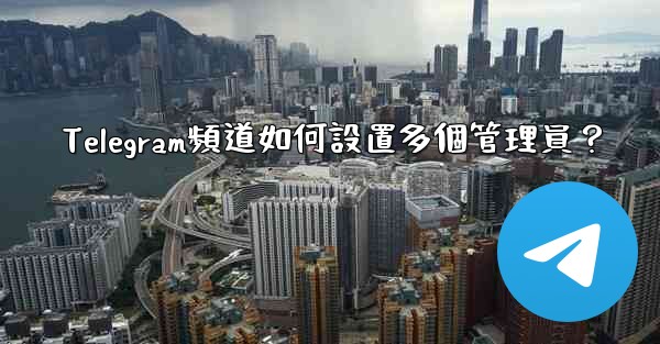 Telegram頻道如何設置多個管理員？