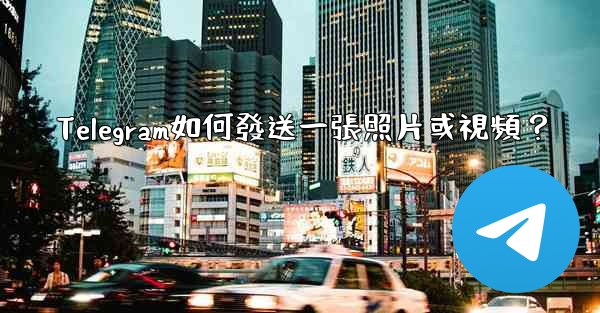 Telegram如何發送一張照片或視頻？