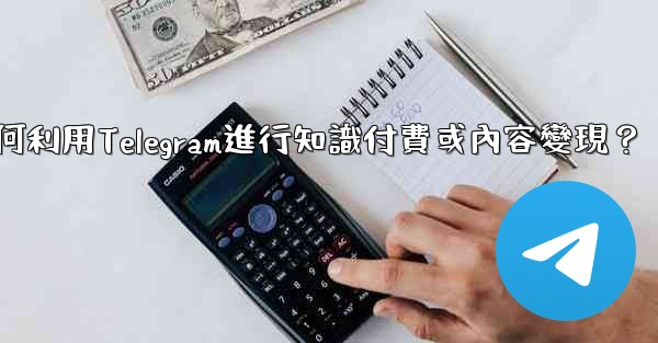 如何利用Telegram進行知識付費或內容變現？