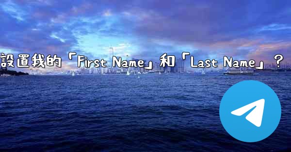 在Telegram如何設置我的「First Name」和「Last Name」？