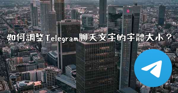 如何調整Telegram聊天文字的字體大小？