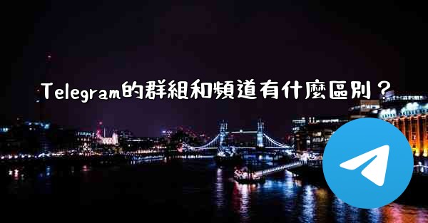 Telegram的群組和頻道有什麼區別？