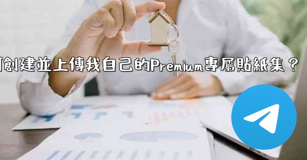 Telegram如何創建並上傳我自己的Premium專屬貼紙集？