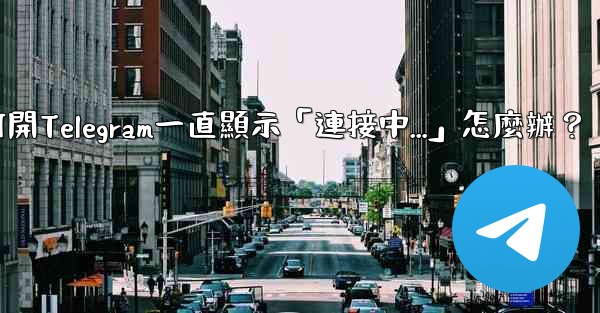 打開Telegram一直顯示「連接中...」怎麼辦？