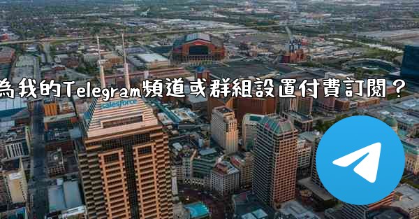 如何為我的Telegram頻道或群組設置付費訂閱？