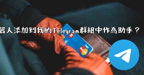 如何將Telegram機器人添加到我的Telegram群組中作為助手？