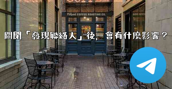 我想知道Telegram，關閉「發現聯絡人」後，會有什麼影響？