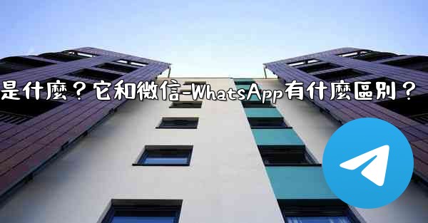 Telegram是什麼？它和微信-WhatsApp有什麼區別？