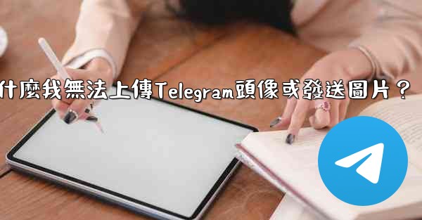 為什麼我無法上傳Telegram頭像或發送圖片？
