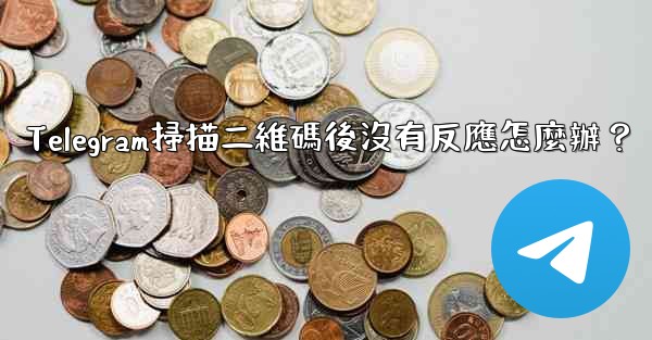 Telegram掃描二維碼後沒有反應怎麼辦？