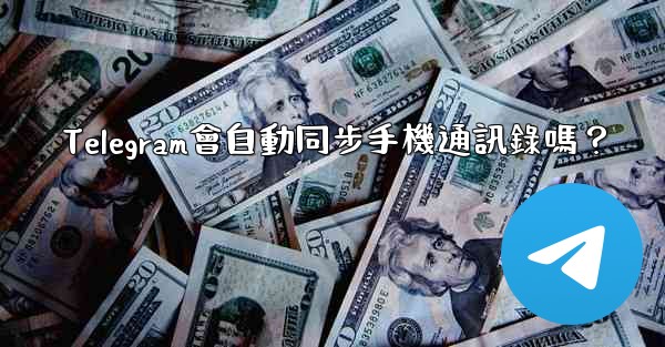 Telegram會自動同步手機通訊錄嗎？