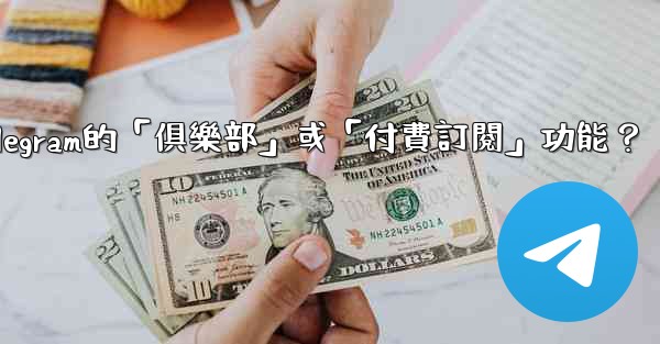 什麼是Telegram的「俱樂部」或「付費訂閱」功能？