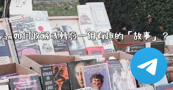 Telegram如何收藏或轉發一個有趣的「故事」？