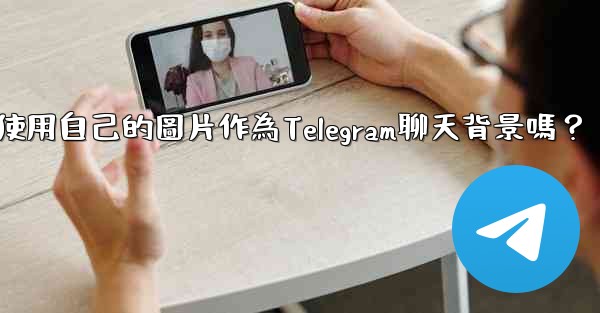 我可以使用自己的圖片作為Telegram聊天背景嗎？