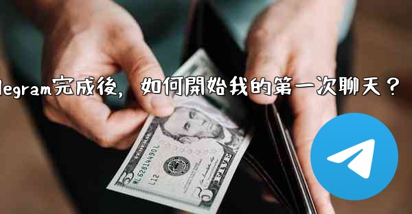 註冊Telegram完成後，如何開始我的第一次聊天？