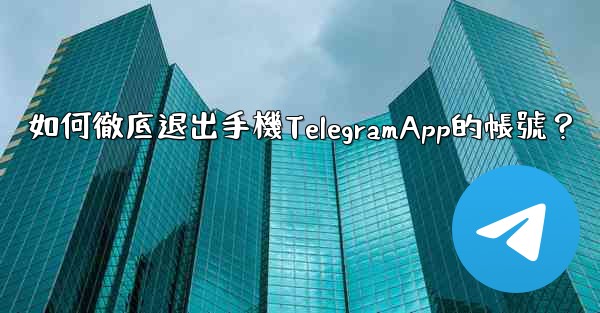 如何徹底退出手機TelegramApp的帳號？