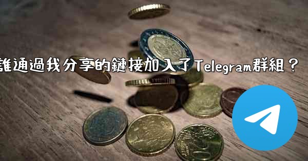 如何查看誰通過我分享的鏈接加入了Telegram群組？
