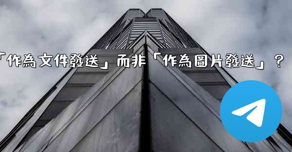 Telegram發送文件時，如何選擇「作為文件發送」而非「作為圖片發送」？